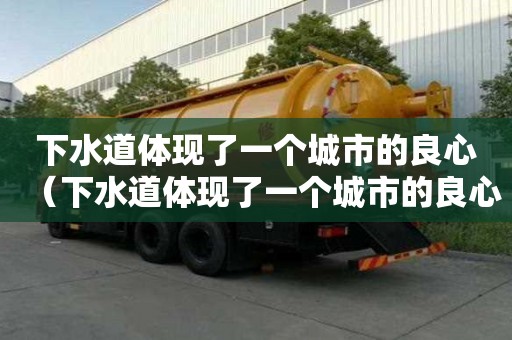 下水道体现了一个城市的良心（下水道体现了一个城市的良心的句子）
