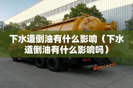 下水道倒油有什么影响（下水道倒油有什么影响吗）