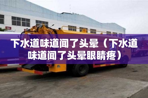 下水道味道闻了头晕（下水道味道闻了头晕眼睛疼）
