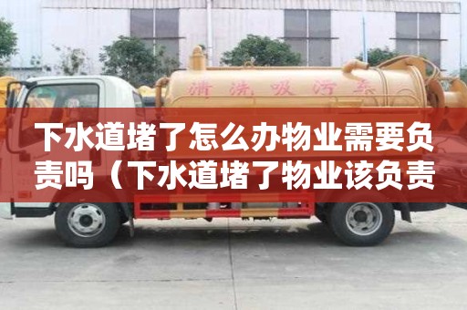 下水道堵了怎么办物业需要负责吗（下水道堵了物业该负责修吗）