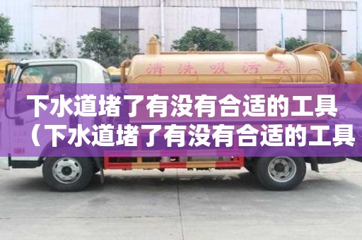 下水道堵了有没有合适的工具（下水道堵了有没有合适的工具呢）
