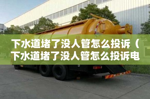 下水道堵了没人管怎么投诉（下水道堵了没人管怎么投诉电话）
