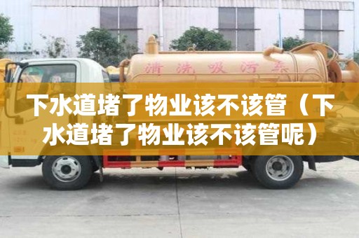 下水道堵了物业该不该管（下水道堵了物业该不该管呢）