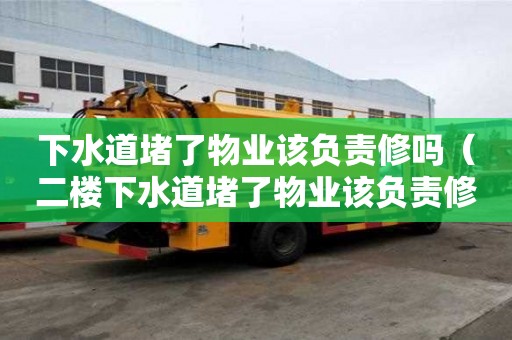 下水道堵了物业该负责修吗（二楼下水道堵了物业该负责修吗）