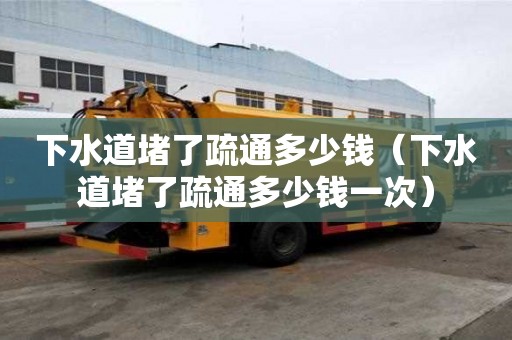 下水道堵了疏通多少钱（下水道堵了疏通多少钱一次）