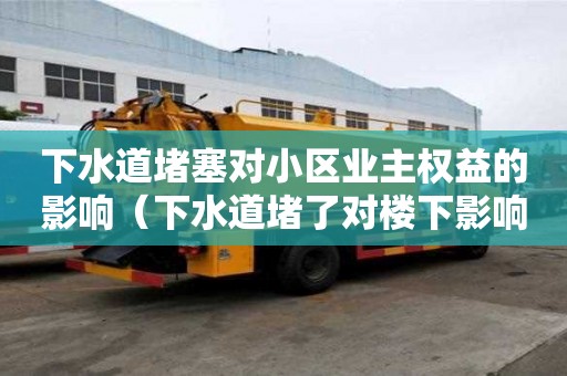 下水道堵塞对小区业主权益的影响（下水道堵了对楼下影响）