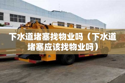 下水道堵塞找物业吗（下水道堵塞应该找物业吗）
