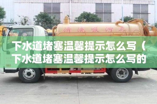 下水道堵塞温馨提示怎么写（下水道堵塞温馨提示怎么写的）