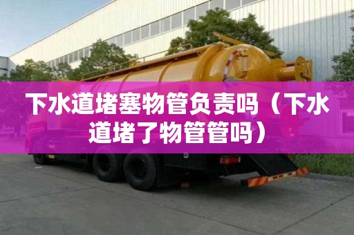 下水道堵塞物管负责吗（下水道堵了物管管吗）