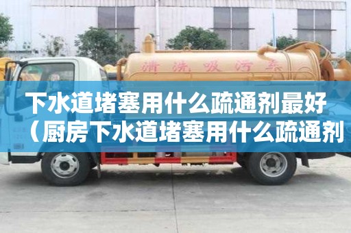 下水道堵塞用什么疏通剂最好（厨房下水道堵塞用什么疏通剂最好）