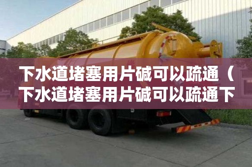 下水道堵塞用片碱可以疏通（下水道堵塞用片碱可以疏通下水道吗）