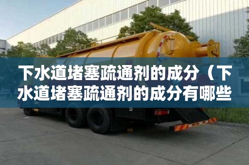 下水道堵塞疏通剂的成分（下水道堵塞疏通剂的成分有哪些）
