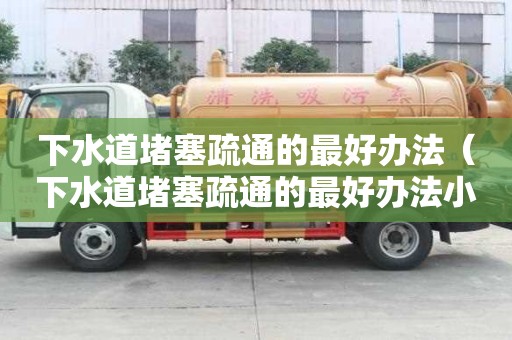 下水道堵塞疏通的最好办法(下水道堵塞疏通的最好办法小苏打和醋通下水道吗) 下水道堵塞疏通的最好办法(下水道堵塞疏通的最好办法小苏打和醋通下水道吗)