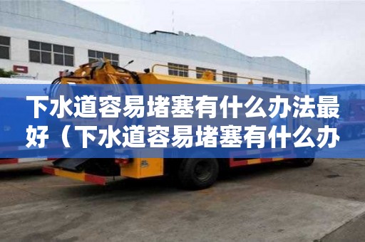 下水道容易堵塞有什么办法最好（下水道容易堵塞有什么办法最好解决）
