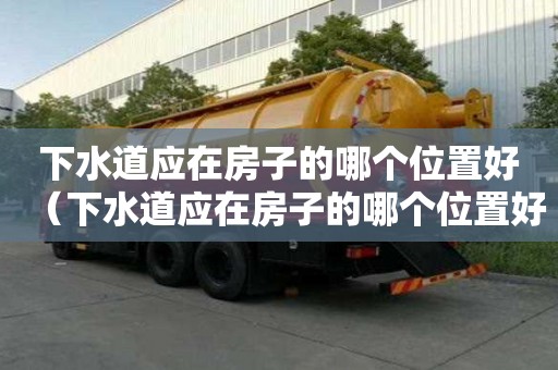 下水道应在房子的哪个位置好（下水道应在房子的哪个位置好呢）