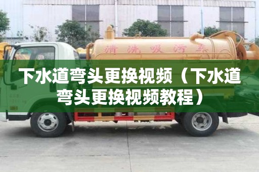 下水道弯头更换视频（下水道弯头更换视频教程）