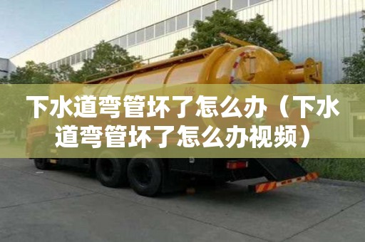 下水道弯管坏了怎么办（下水道弯管坏了怎么办视频）