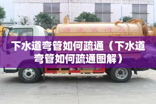 下水道弯管如何疏通（下水道弯管如何疏通图解）