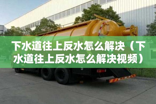 下水道往上反水怎么解决（下水道往上反水怎么解决视频）