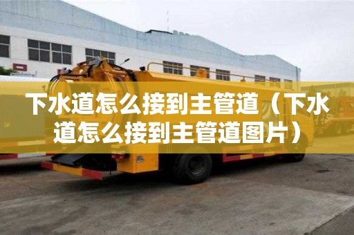 下水道怎么接到主管道（下水道怎么接到主管道图片）
