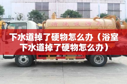 下水道掉了硬物怎么办（浴室下水道掉了硬物怎么办）