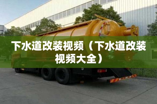 下水道改装视频（下水道改装视频大全）
