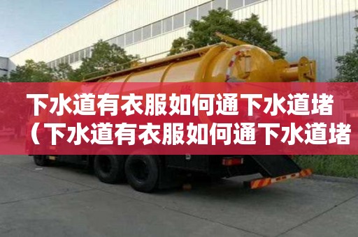 下水道有衣服如何通下水道堵（下水道有衣服如何通下水道堵塞）
