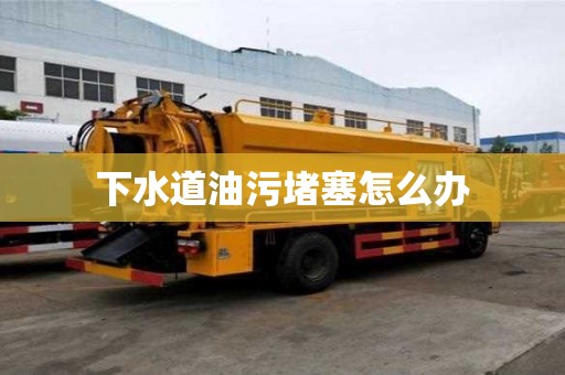 下水道油污堵塞怎么办