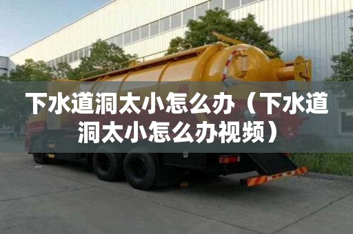 下水道洞太小怎么办(下水道洞太小怎么办视频) 下水道洞太小怎么办(下水道洞太小怎么办视频)
