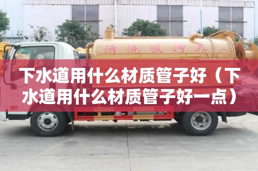 下水道用什么材质管子好（下水道用什么材质管子好一点）