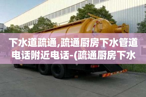 下水道疏通,疏通厨房下水管道电话附近电话-(疏通厨房下水道上门服务)