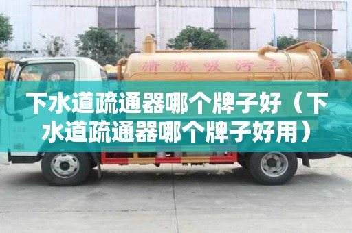 下水道疏通器哪个牌子好（下水道疏通器哪个牌子好用）