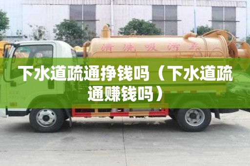 下水道疏通挣钱吗（下水道疏通赚钱吗）