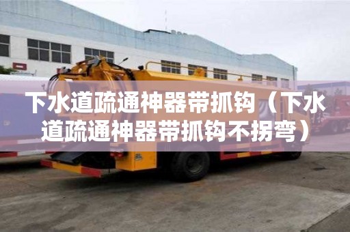 下水道疏通神器带抓钩（下水道疏通神器带抓钩不拐弯）