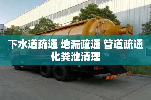 下水道疏通 地漏疏通 管道疏通化粪池清理 下水道疏通 地漏疏通 管道疏通化粪池清理