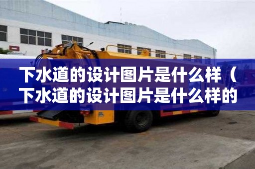 下水道的设计图片是什么样（下水道的设计图片是什么样的）