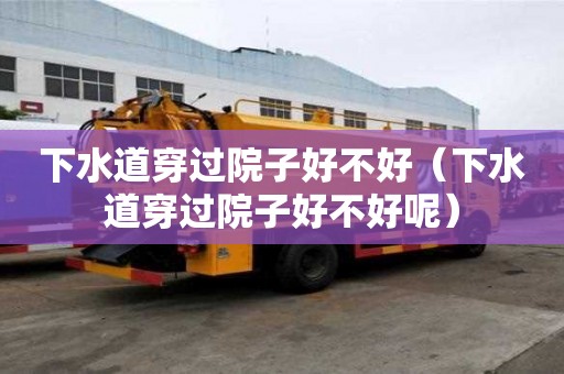 下水道穿过院子好不好（下水道穿过院子好不好呢）