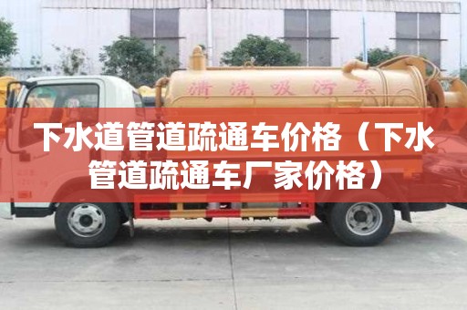 下水道管道疏通车价格（下水管道疏通车厂家价格）