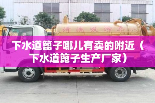 下水道篦子哪儿有卖的附近（下水道篦子生产厂家）