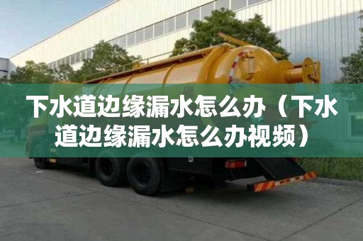 下水道边缘漏水怎么办（下水道边缘漏水怎么办视频）