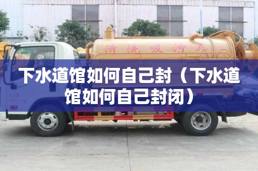 下水道馆如何自己封（下水道馆如何自己封闭）