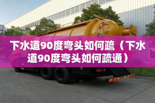 下水道90度弯头如何疏（下水道90度弯头如何疏通）