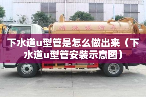 下水道u型管是怎么做出来（下水道u型管安装示意图）