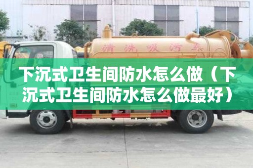 下沉式卫生间防水怎么做（下沉式卫生间防水怎么做最好）