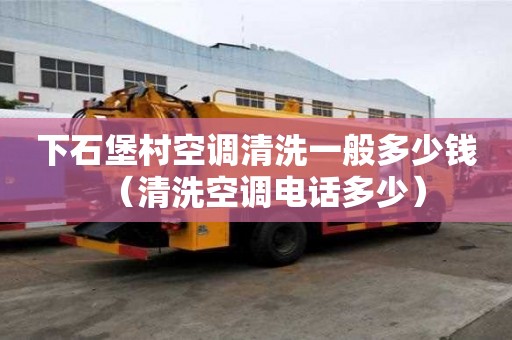 下石堡村空调清洗一般多少钱（清洗空调电话多少）