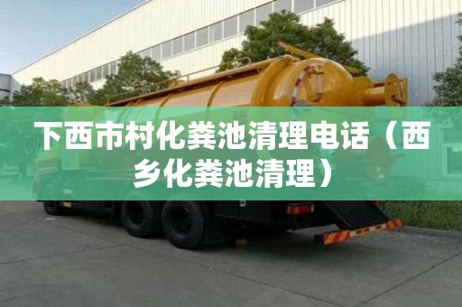 下西市村化粪池清理电话（西乡化粪池清理）