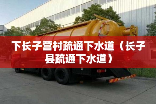 下长子营村疏通下水道（长子县疏通下水道）