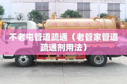 不老屯管道疏通（老管家管道疏通剂用法）