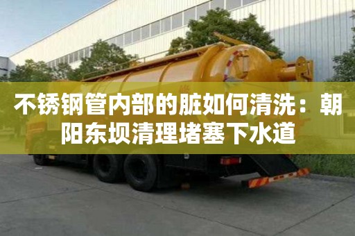 不锈钢管内部的脏如何清洗：朝阳东坝清理堵塞下水道