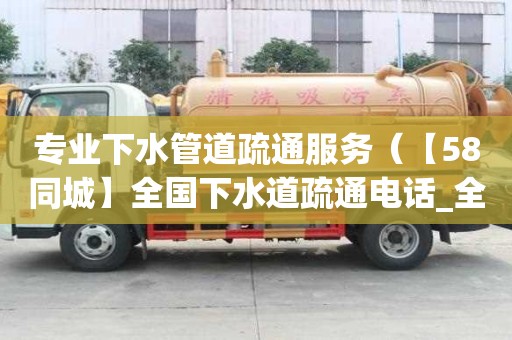 专业下水管道疏通服务（【58同城】全国下水道疏通电话_全国下水道疏通价格）